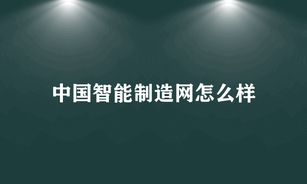 中国智能制造网怎么样
