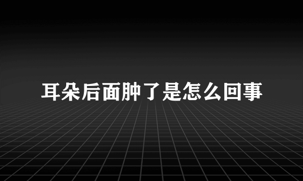 耳朵后面肿了是怎么回事