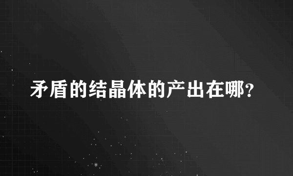 矛盾的结晶体的产出在哪？