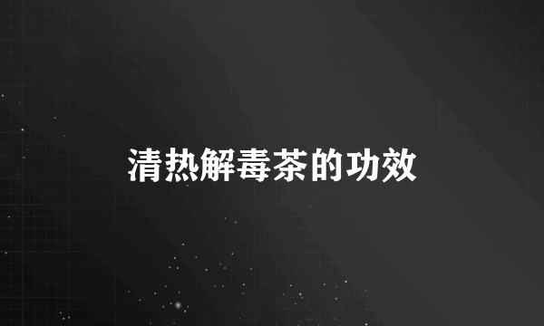清热解毒茶的功效