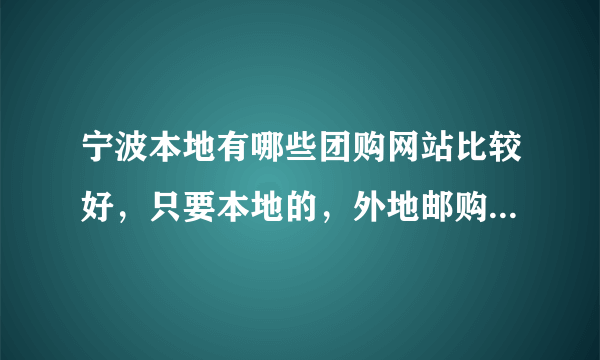 宁波本地有哪些团购网站比较好，只要本地的，外地邮购的就算了？
