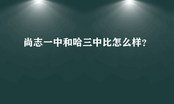 尚志一中和哈三中比怎么样？