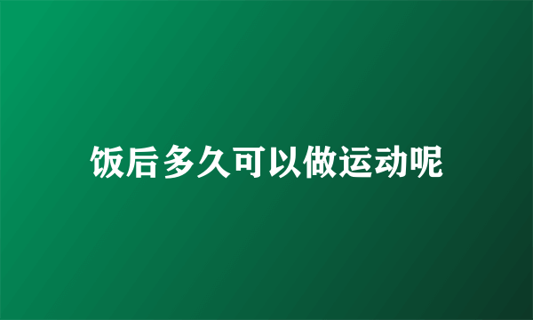 饭后多久可以做运动呢