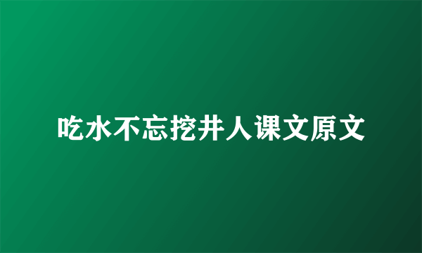 吃水不忘挖井人课文原文