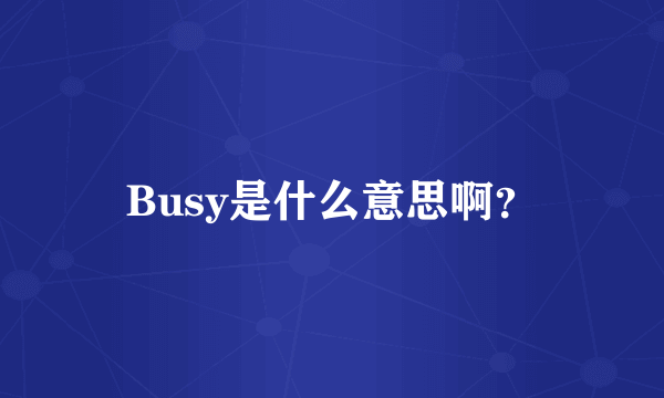 Busy是什么意思啊？