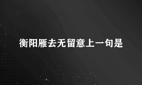 衡阳雁去无留意上一句是