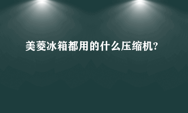 美菱冰箱都用的什么压缩机?