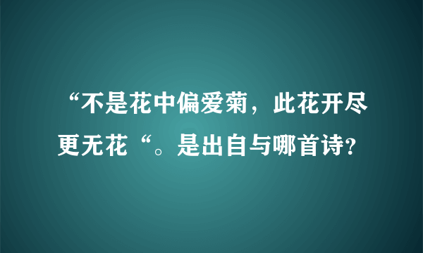 “不是花中偏爱菊，此花开尽更无花“。是出自与哪首诗？