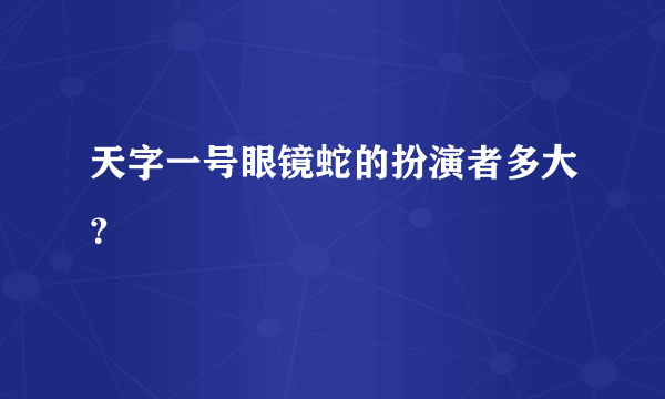 天字一号眼镜蛇的扮演者多大？