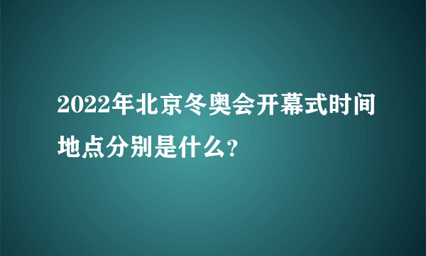 2022年北京冬奥会开幕式时间地点分别是什么？