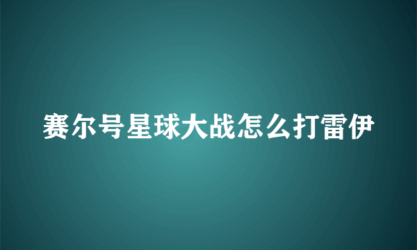 赛尔号星球大战怎么打雷伊