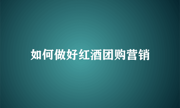如何做好红酒团购营销