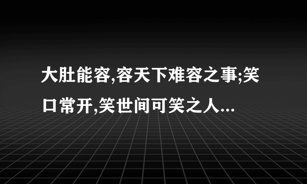 大肚能容,容天下难容之事;笑口常开,笑世间可笑之人.的意思