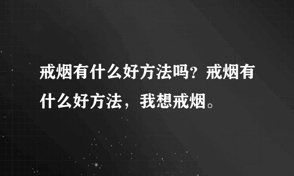 戒烟有什么好方法吗？戒烟有什么好方法，我想戒烟。