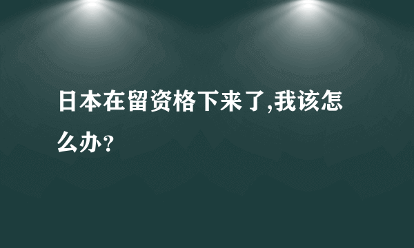 日本在留资格下来了,我该怎么办？