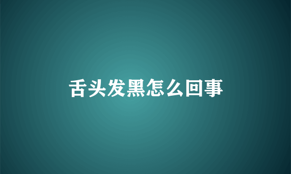 舌头发黑怎么回事