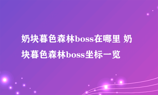 奶块暮色森林boss在哪里 奶块暮色森林boss坐标一览