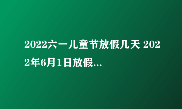 2022六一儿童节放假几天 2022年6月1日放假法定几天
