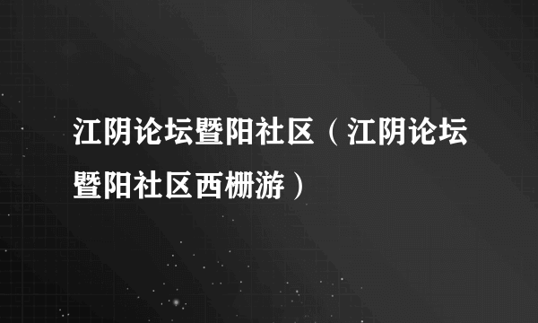 江阴论坛暨阳社区（江阴论坛暨阳社区西栅游）