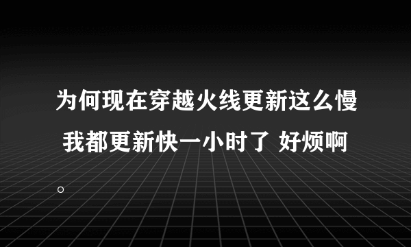 为何现在穿越火线更新这么慢 我都更新快一小时了 好烦啊。