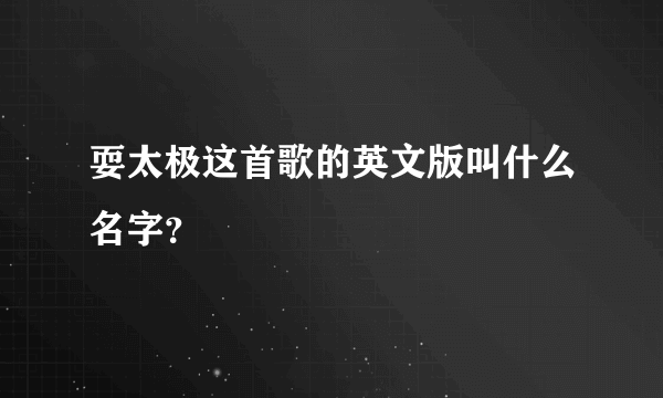 耍太极这首歌的英文版叫什么名字？
