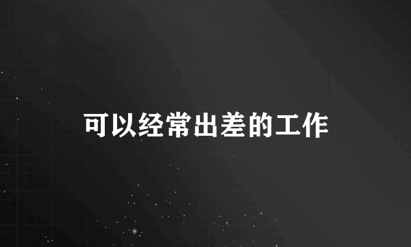 可以经常出差的工作