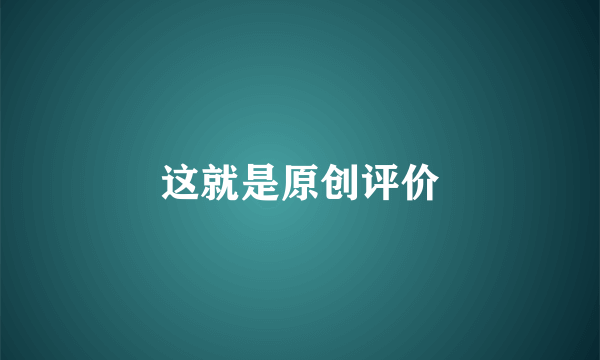 这就是原创评价