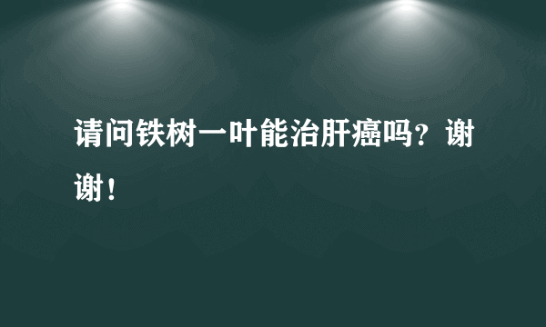 请问铁树一叶能治肝癌吗？谢谢！