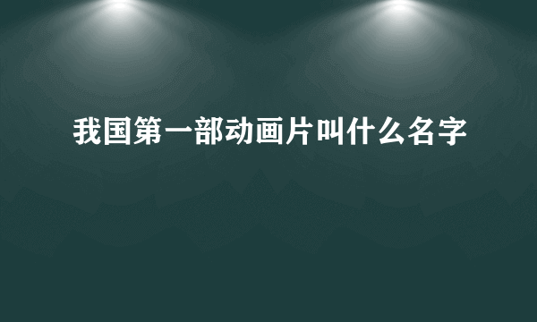 我国第一部动画片叫什么名字
