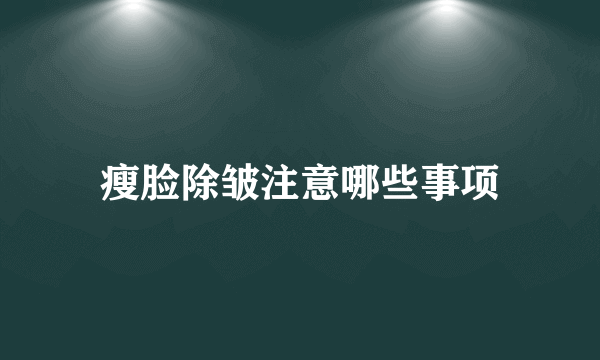 瘦脸除皱注意哪些事项