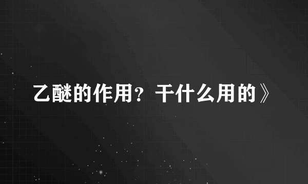 乙醚的作用？干什么用的》