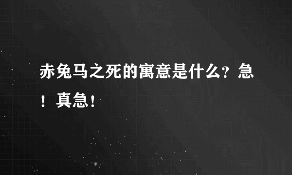 赤兔马之死的寓意是什么？急！真急！