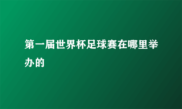 第一届世界杯足球赛在哪里举办的