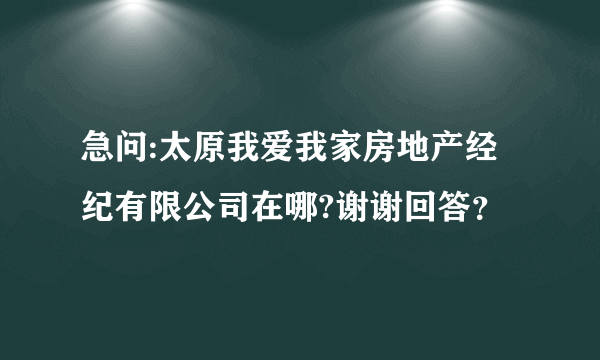 急问:太原我爱我家房地产经纪有限公司在哪?谢谢回答？