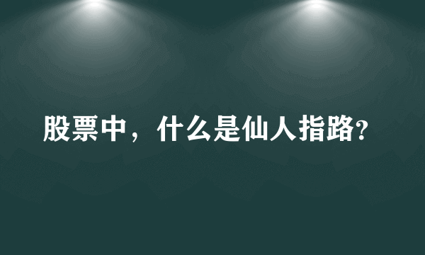 股票中，什么是仙人指路？