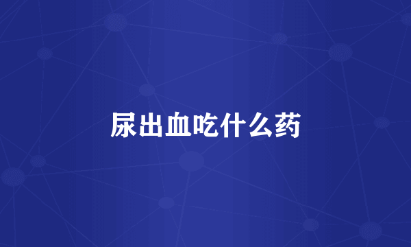 尿出血吃什么药