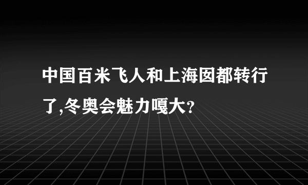 中国百米飞人和上海囡都转行了,冬奥会魅力嘎大？