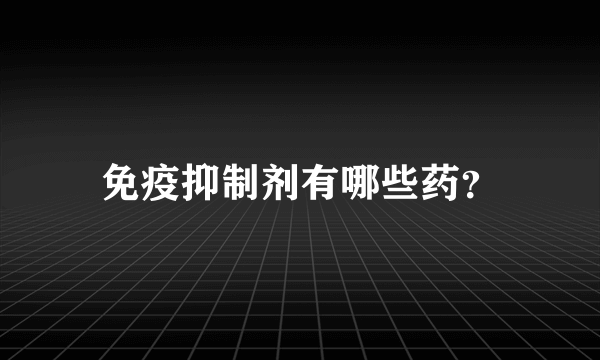 免疫抑制剂有哪些药？