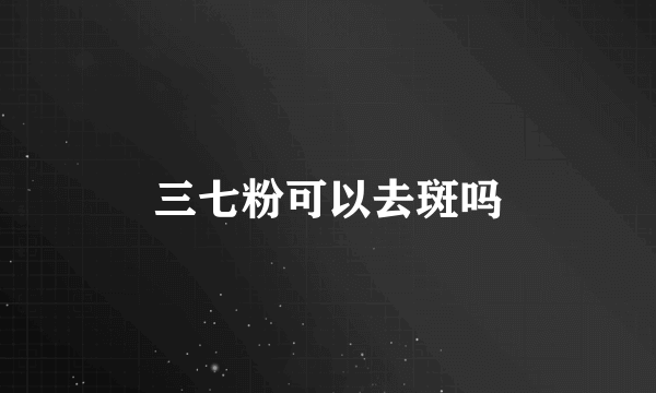 三七粉可以去斑吗