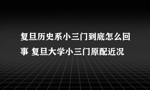 复旦历史系小三门到底怎么回事 复旦大学小三门原配近况