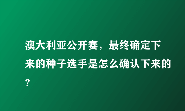 澳大利亚公开赛，最终确定下来的种子选手是怎么确认下来的？
