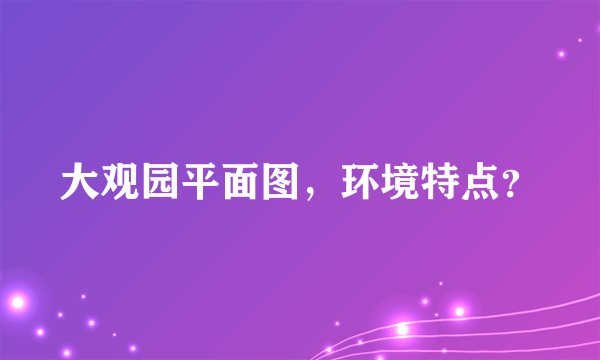 大观园平面图，环境特点？