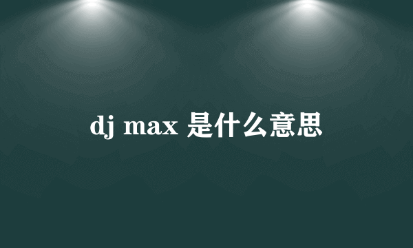 dj max 是什么意思