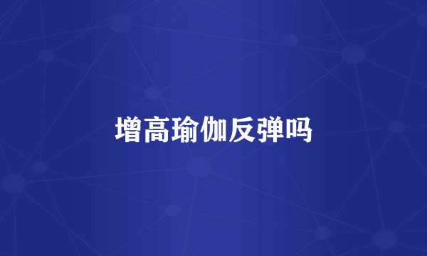增高瑜伽反弹吗