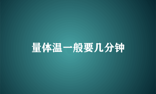 量体温一般要几分钟