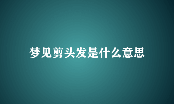 梦见剪头发是什么意思