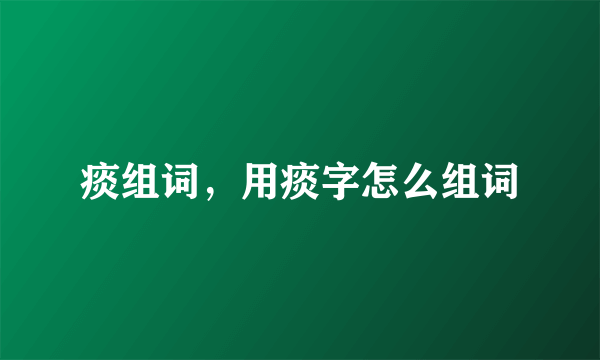 痰组词，用痰字怎么组词