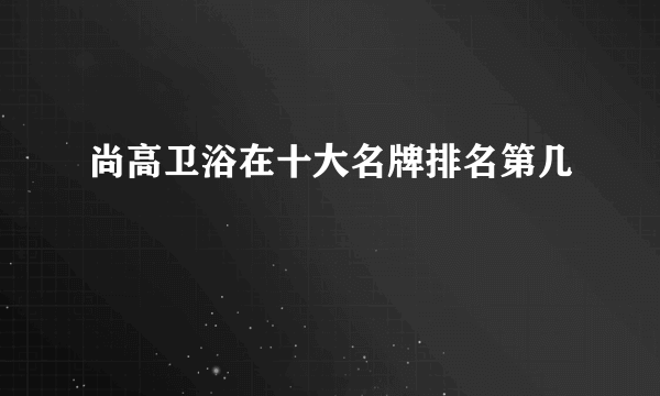 尚高卫浴在十大名牌排名第几