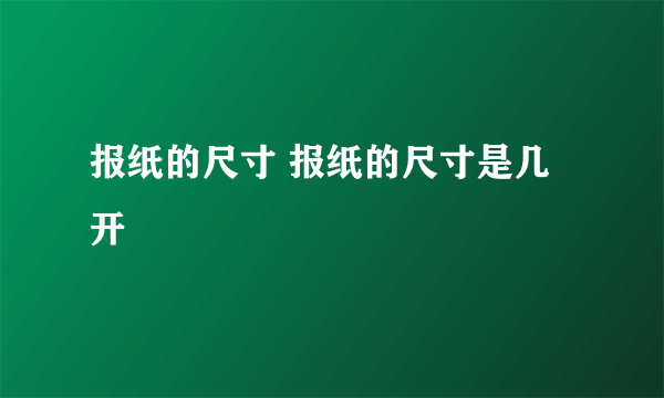 报纸的尺寸 报纸的尺寸是几开