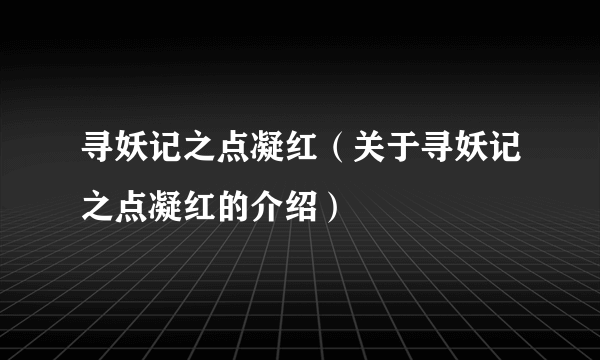 寻妖记之点凝红（关于寻妖记之点凝红的介绍）